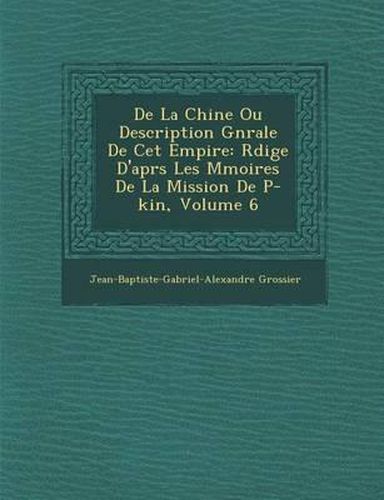 Cover image for de La Chine Ou Description G N Rale de CET Empire: R Dig E D'Apr S Les M Moires de La Mission de P -Kin, Volume 6