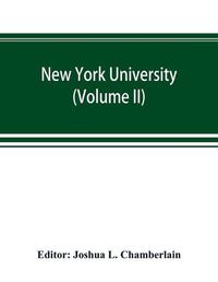 Cover image for New York university; its history, influence, equipment and characteristics, with biographical sketches and portraits of founders, benefactors, officers and alumni (Volume II)