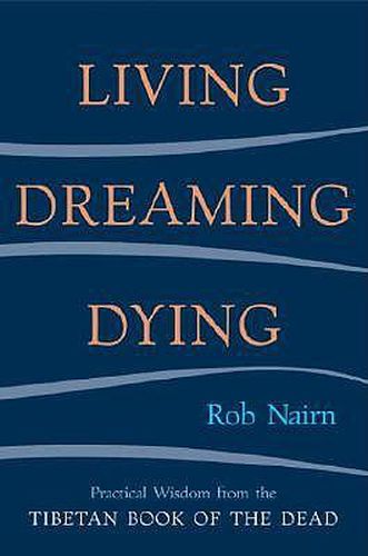 Living, Dreaming, Dying: Wisdom for Everyday Life from the Tibetan Book of the Dead