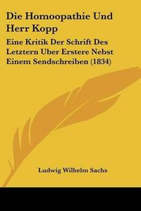 Cover image for Die Homoopathie Und Herr Kopp: Eine Kritik Der Schrift Des Letztern Uber Erstere Nebst Einem Sendschreiben (1834)