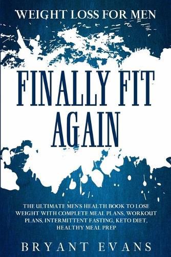 Cover image for Weight Loss For Men: FINALLY FIT AGAIN - The Ultimate Men's Health Book To Lose Weight With Complete Meal Plans, Workout Plans, Intermittent Fasting, Keto Diet, Healthy Meal Prep