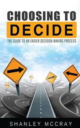 Cover image for Choosing to Decide: The Guide to an Easier Decision Making Process