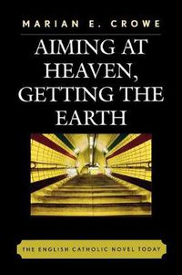 Cover image for Aiming at Heaven, Getting the Earth: The English Catholic Novel Today