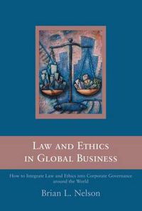 Cover image for Law and Ethics in Global Business: How to Integrate Law and Ethics into Corporate Governance Around the World