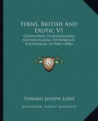 Cover image for Ferns, British and Exotic V1: Containing Gymnogramma; Nothochlaena; Niphobolus; Polypodium, in Part (1856)