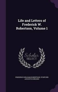 Cover image for Life and Letters of Frederick W. Robertson, Volume 1