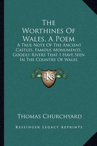 Cover image for The Worthines of Wales, a Poem: A True Note of the Ancient Castles, Famous Monuments, Goodly Rivers That I Have Seen in the Country of Wales