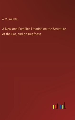 Cover image for A New and Familiar Treatise on the Structure of the Ear, and on Deafness