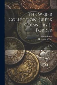 Cover image for The Weber Collection; Greek Coins ... by L. Forrer