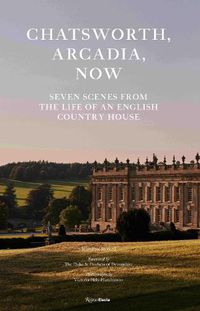 Cover image for Chatsworth, Arcadia Now: Seven Scenes from the Life of an English Country House