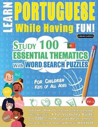 Cover image for Learn Portuguese While Having Fun! - For Children: KIDS OF ALL AGES - STUDY 100 ESSENTIAL THEMATICS WITH WORD SEARCH PUZZLES - VOL.1 - Uncover How to Improve Foreign Language Skills Actively! - A Fun Vocabulary Builder.