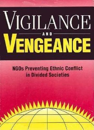 Cover image for Vigilance and Vengeance: NGO's Preventing Ethnic Conflict in Divided Societies
