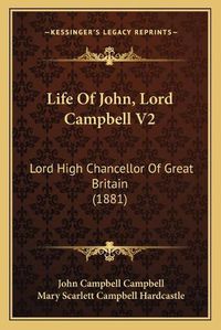 Cover image for Life of John, Lord Campbell V2: Lord High Chancellor of Great Britain (1881)