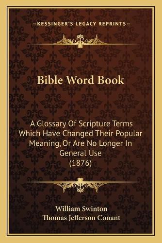 Bible Word Book: A Glossary of Scripture Terms Which Have Changed Their Popular Meaning, or Are No Longer in General Use (1876)