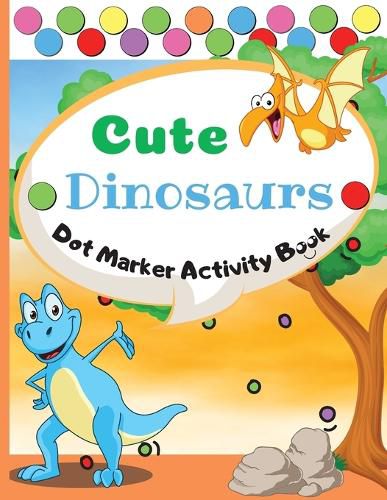 Cover image for Cute Dinosaurs Dot Marker Activity Book: Dot Markers Activity Book: Cute Dinosaurs Easy Guided BIG DOTS Gift For Kids Ages 1-3, 2-4, 3-5, Baby, Toddler, Preschool, ... Paint Daubers Marker Art Creative Children Activity Book