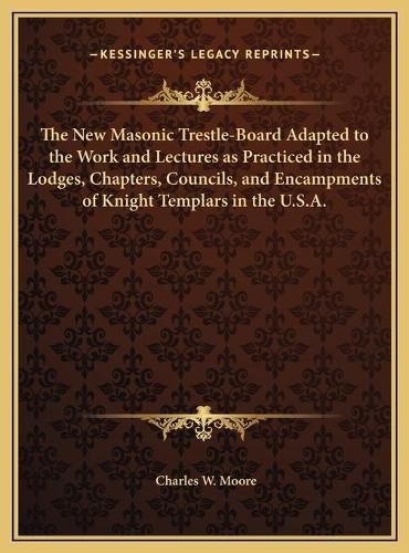 Cover image for The New Masonic Trestle-Board Adapted to the Work and Lectures as Practiced in the Lodges, Chapters, Councils, and Encampments of Knight Templars in the U.S.A.