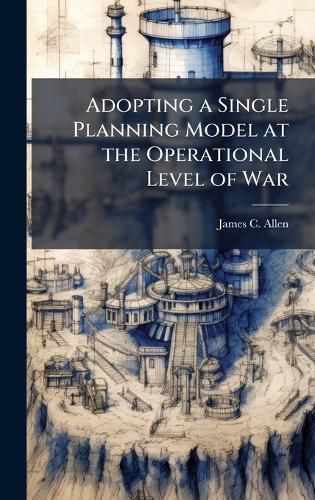 Cover image for Adopting a Single Planning Model at the Operational Level of War