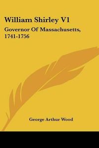 Cover image for William Shirley V1: Governor of Massachusetts, 1741-1756: A History (1920)