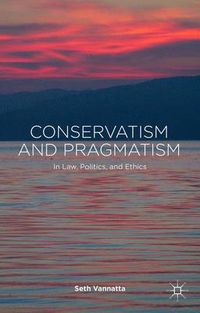 Cover image for Conservatism and Pragmatism: In Law, Politics, and Ethics