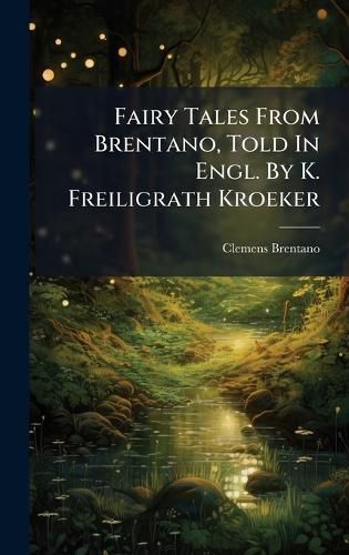 Cover image for Fairy Tales From Brentano, Told In Engl. By K. Freiligrath Kroeker
