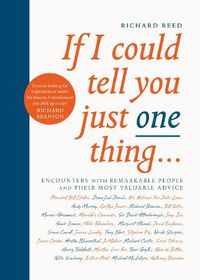 Cover image for If I Could Tell You Just One Thing...: Encounters with Remarkable People and Their Most Valuable Advice