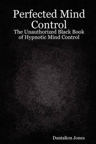 Cover image for Perfected Mind Control - The Unauthorized Black Book of Hypnotic Mind Control