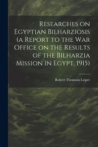 Cover image for Researches on Egyptian Bilharziosis (a Report to the War Office on the Results of the Bilharzia Mission in Egypt, 1915)