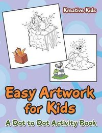 Cover image for Easy Artwork for Kids: A Dot to Dot Activity Book