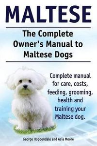 Cover image for Maltese. The Complete Owners manual to Maltese dogs. Complete manual for care, costs, feeding, grooming, health and training your Maltese dog.