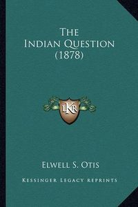 Cover image for The Indian Question (1878) the Indian Question (1878)