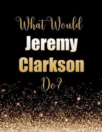Cover image for What Would Jeremy Clarkson Do?: Large Notebook/Diary/Journal for Writing 100 Pages, Jeremy Clarkson Gift for Fans