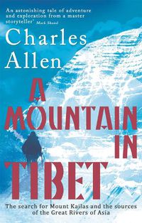 Cover image for A Mountain In Tibet: The Search for Mount Kailas and the Sources of the Great Rivers of Asia