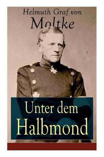 Unter dem Halbmond: Briefe  ber Zust nde und Begebenheiten in der T rkei aus den Jahren 1835 bis 1839