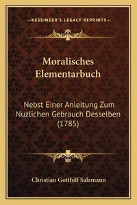 Cover image for Moralisches Elementarbuch: Nebst Einer Anleitung Zum Nuzlichen Gebrauch Desselben (1785)