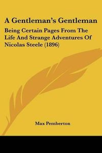 Cover image for A Gentleman's Gentleman: Being Certain Pages from the Life and Strange Adventures of Nicolas Steele (1896)