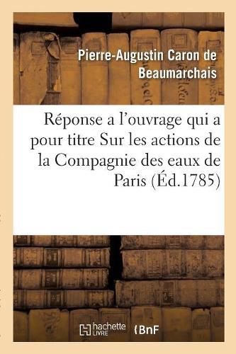 Reponse a l'Ouvrage Qui a Pour Titre Sur Les Actions de la Compagnie Des Eaux de Paris: Par M. Le Comte de Mirabeau, Avec Cette Epigraphe, Pauvres Gens, Je Les Plains