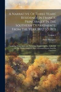 Cover image for A Narrative Of Three Years' Residence In France, Principally In The Southern Departments, From The Year 1802 To 1805