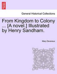 Cover image for From Kingdom to Colony ... [A Novel.] Illustrated by Henry Sandham.