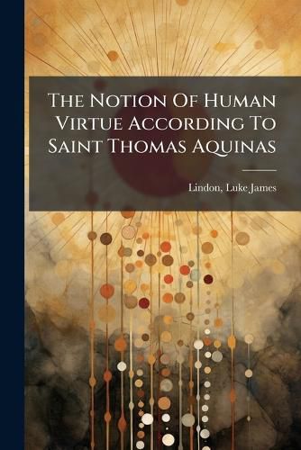 Cover image for The Notion Of Human Virtue According To Saint Thomas Aquinas