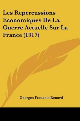 Les Repercussions Economiques de La Guerre Actuelle Sur La France (1917)