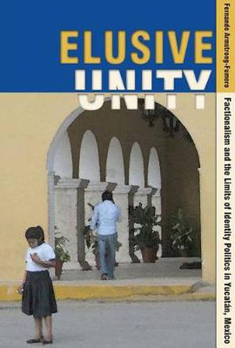 Cover image for Elusive Unity: Factionalism and the Limits of Identity Politics in Yucatan, Mexico