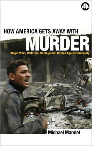 Cover image for How America Gets Away with Murder: Illegal Wars, Collateral Damage and Crimes Against Humanity