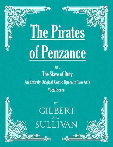 The Pirates of Penzance; or, The Slave of Duty - An Entirely Original Comic Opera in Two Acts (Vocal Score)