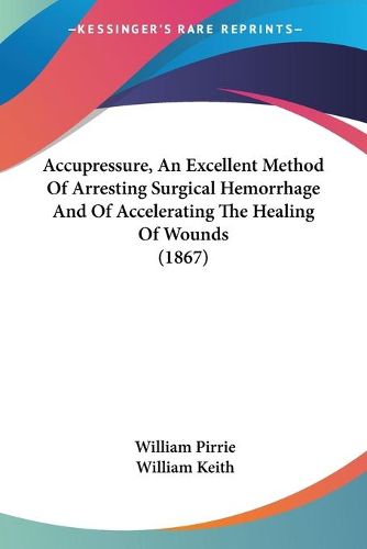 Cover image for Accupressure, An Excellent Method Of Arresting Surgical Hemorrhage And Of Accelerating The Healing Of Wounds (1867)