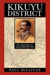 Cover image for Kikuyu District: The Edited Letters of Francis Hall 1892-1901