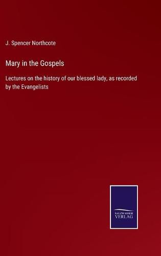 Cover image for Mary in the Gospels: Lectures on the history of our blessed lady, as recorded by the Evangelists