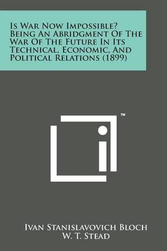 Cover image for Is War Now Impossible? Being an Abridgment of the War of the Future in Its Technical, Economic, and Political Relations (1899)