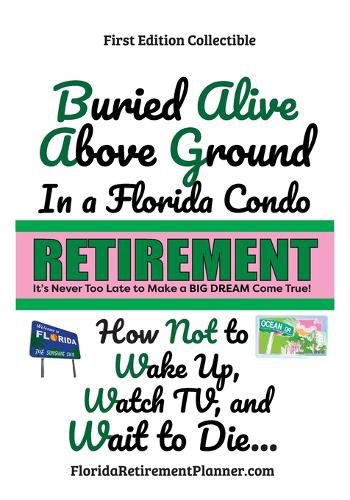 Cover image for Buried Alive Above Ground in a Florida Condo - How Not to Wake Up, Watch TV and Wait to Die: Retirement Planner and Organizer