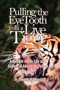 Cover image for Pulling the Eyetooth from a Live Tiger: The Memoir of the Life and Labors of Adoniram Judson (Vol.1)