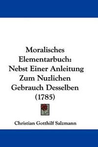 Cover image for Moralisches Elementarbuch: Nebst Einer Anleitung Zum Nuzlichen Gebrauch Desselben (1785)